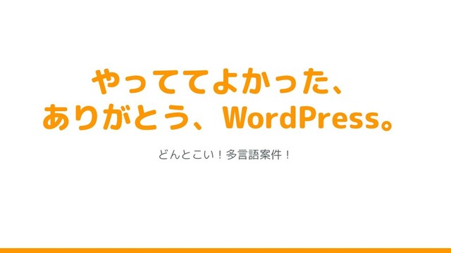 やっててよかった、
ありがとう、WordPress。
どんと い！多言語案件！
