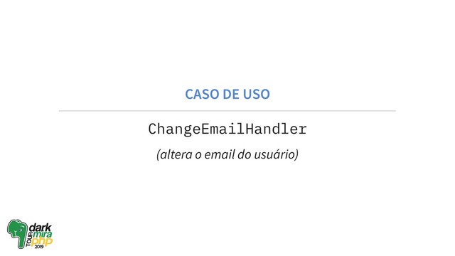 CASO DE USO
ChangeEmailHandler
(altera o email do usuário)
