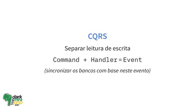 CQRS
Separar leitura de escrita
Command + Handler = Event
(sincronizar os bancos com base neste evento)
