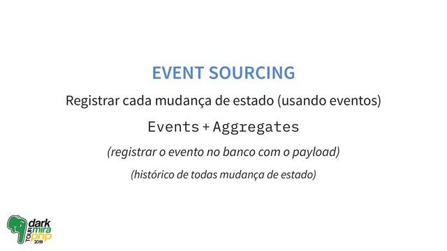 EVENT SOURCING
Registrar cada mudança de estado (usando eventos)
Events + Aggregates
(registrar o evento no banco com o payload)
(histórico de todas mudança de estado)
