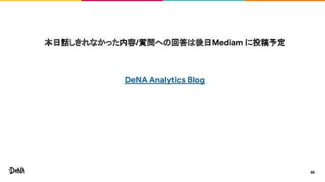 本日話しきれなかった内容/質問への回答は後日Mediam に投稿予定
DeNA Analytics Blog
66
