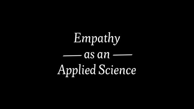 Empathy
as an
Applied Science
