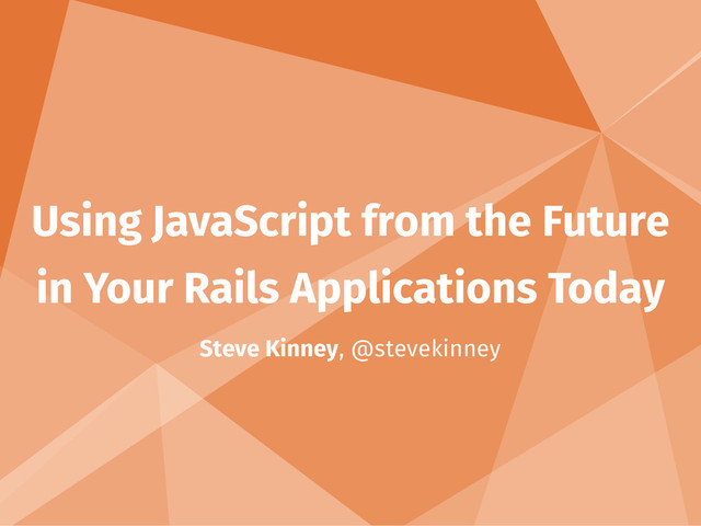 Using JavaScript from the Future
in Your Rails Applications Today
Steve Kinney, @stevekinney

