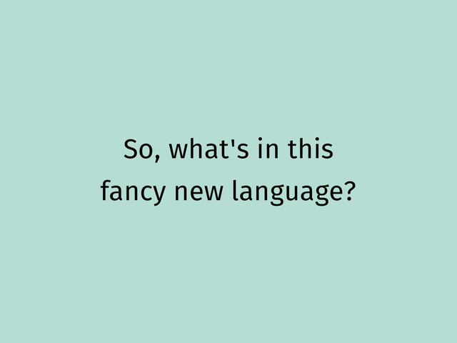 So, what's in this
fancy new language?
