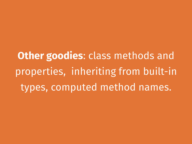 Other goodies: class methods and
properties, inheriting from built-in
types, computed method names.
