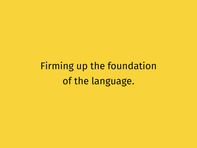Firming up the foundation
of the language.
