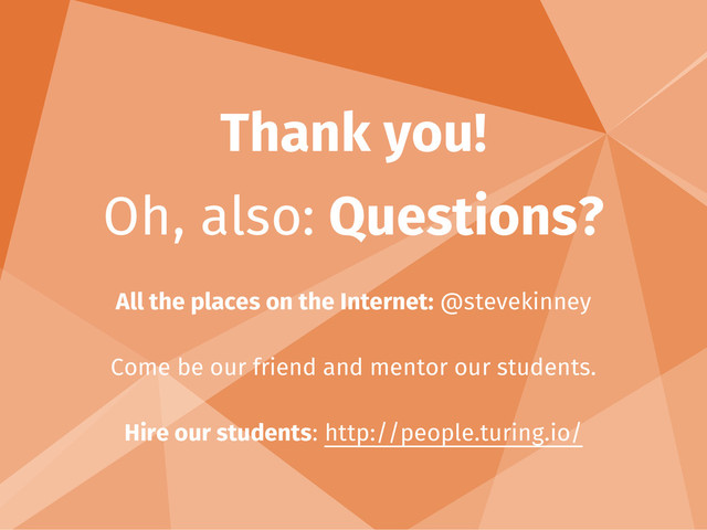 Thank you!
Oh, also: Questions?
All the places on the Internet: @stevekinney
Come be our friend and mentor our students.
Hire our students: http://people.turing.io/
