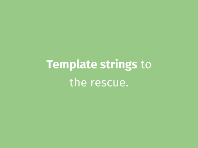 Template strings to
the rescue.
