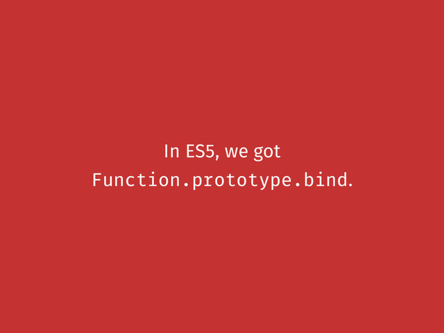In ES5, we got
Function.prototype.bind.
