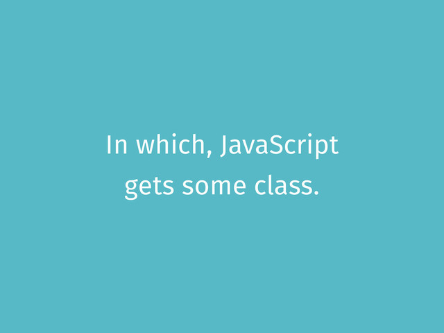 In which, JavaScript
gets some class.
