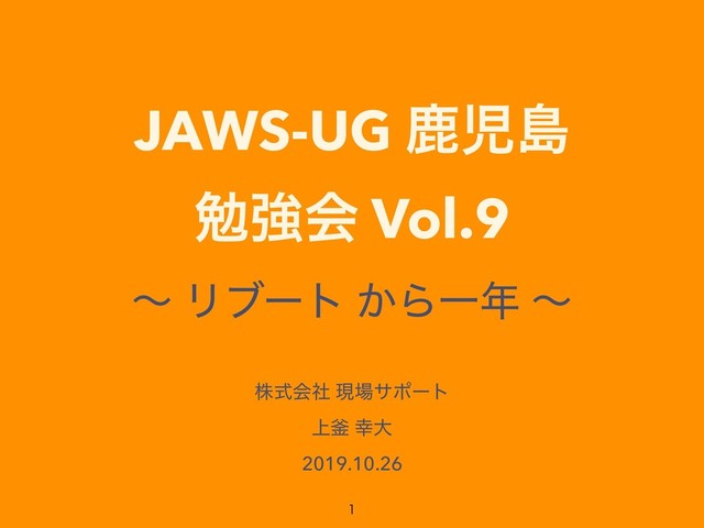 JAWS-UG ࣛࣇౡ
ษڧձ Vol.9
ʙ Ϧϒʔτ ͔ΒҰ೥ ʙ
גࣜձࣾ ݱ৔αϙʔτ
্佂 ޾େ
2019.10.26

