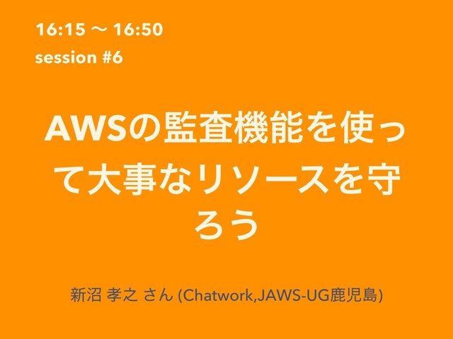 16:15 ʙ 16:50
session #6
AWSͷ؂ࠪػೳΛ࢖ͬ
ͯେࣄͳϦιʔεΛक
Ζ͏
৽প ޹೭ ͞Μ (Chatwork,JAWS-UGࣛࣇౡ)
