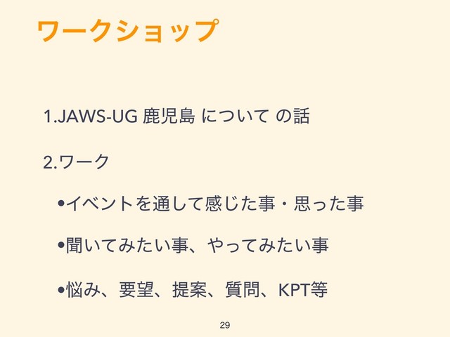 ϫʔΫγϣοϓ
1.JAWS-UG ࣛࣇౡ ʹ͍ͭͯ ͷ࿩
2.ϫʔΫ
•ΠϕϯτΛ௨ͯ͠ײͨ͡ࣄɾࢥͬͨࣄ
•ฉ͍ͯΈ͍ͨࣄɺ΍ͬͯΈ͍ͨࣄ
•೰Έɺཁ๬ɺఏҊɺ࣭໰ɺKPT౳

