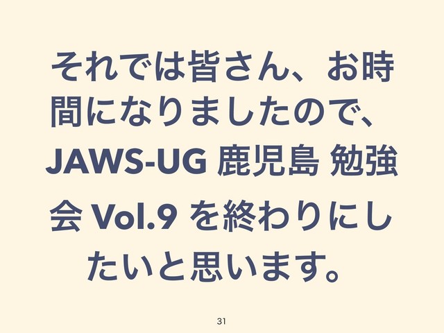 ͦΕͰ͸օ͞Μɺ͓࣌
ؒʹͳΓ·ͨ͠ͷͰɺ
JAWS-UG ࣛࣇౡ ษڧ
ձ Vol.9 ΛऴΘΓʹ͠
͍ͨͱࢥ͍·͢ɻ

