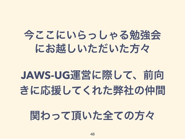 ࠓ͜͜ʹ͍Βͬ͠ΌΔษڧձ
ʹ͓ӽ͍͍ͨͩͨ͠ํʑ
JAWS-UGӡӦʹࡍͯ͠ɺલ޲
͖ʹԠԉͯ͘͠Εͨฐࣾͷ஥ؒ
ؔΘͬͯ௖͍ͨશͯͷํʑ

