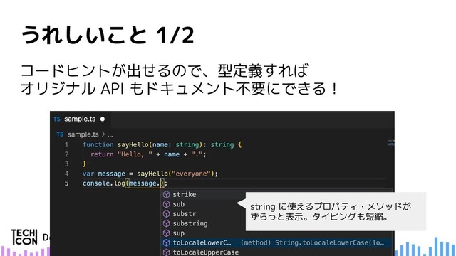 コードヒントが出せるので、型定義すれば
オリジナル API もドキュメント不要にできる！
string に使えるプロパティ・メソッドが
ずらっと表示。タイピングも短縮。
