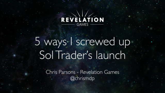 5 ways I screwed up
Sol Trader’s launch
Chris Parsons - Revelation Games
@chrismdp
