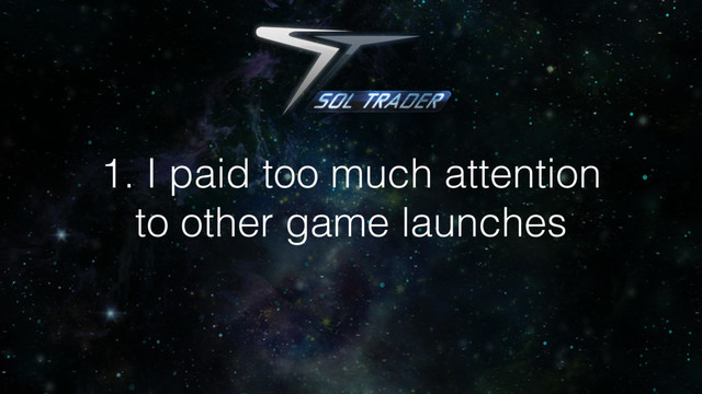 1. I paid too much attention
to other game launches
