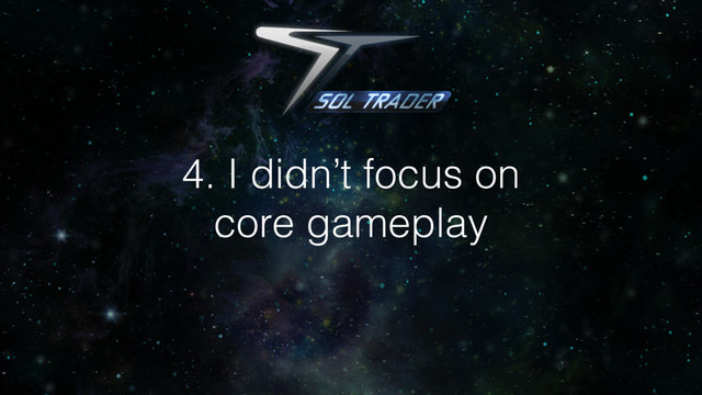 4. I didn’t focus on
core gameplay
