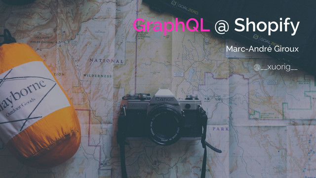 GraphQL @ Shopify
Marc-André Giroux
@__xuorig__
