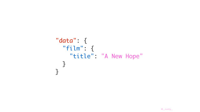@__xuorig__
"data": {
"film": {
"title": "A New Hope"
}
}
