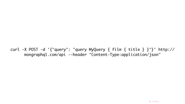 @__xuorig__
curl -X POST -d '{"query": "query MyQuery { film { title } }"}' http://
mongraphql.com/api --header "Content-Type:application/json"
