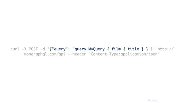 @__xuorig__
curl -X POST -d '{"query": "query MyQuery { film { title } }"}' http://
mongraphql.com/api --header "Content-Type:application/json"
