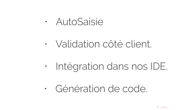 @__xuorig__
• AutoSaisie
• Validation côté client.
• Intégration dans nos IDE.
• Génération de code.

