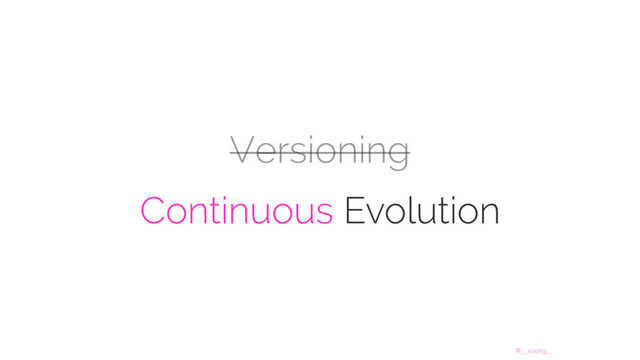 @__xuorig__
Versioning
Continuous Evolution
