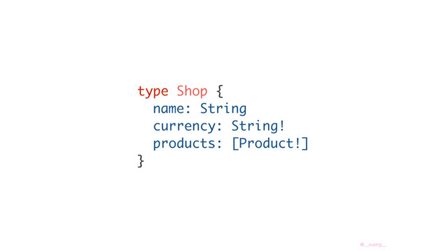 @__xuorig__
type Shop {
name: String
currency: String!
products: [Product!]
}
