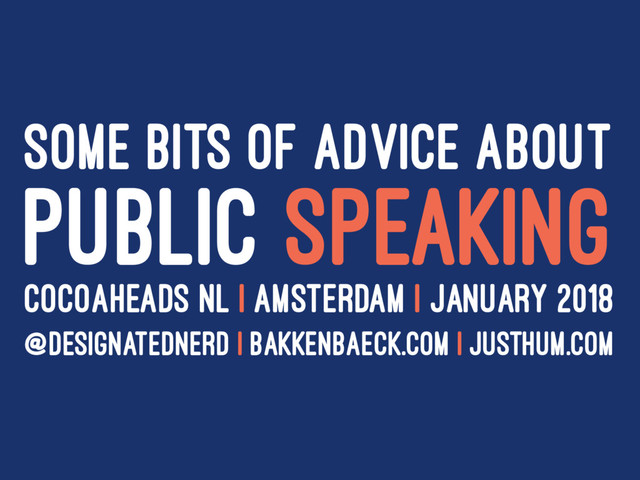 SOME BITS OF ADVICE ABOUT
PUBLIC SPEAKING
COCOAHEADS NL | AMSTERDAM I JANUARY 2018
@DESIGNATEDNERD | BAKKENBAECK.COM | JUSTHUM.COM
