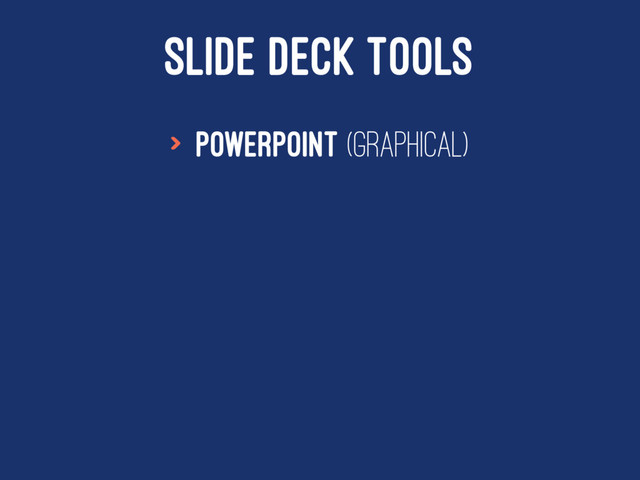 SLIDE DECK TOOLS
> Powerpoint (Graphical)
