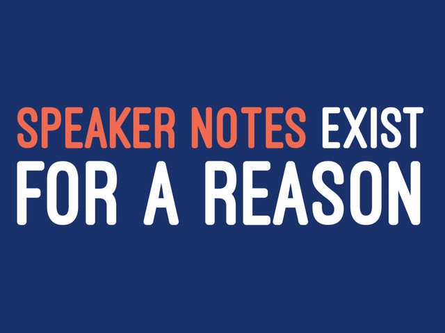 SPEAKER NOTES EXIST
FOR A REASON
