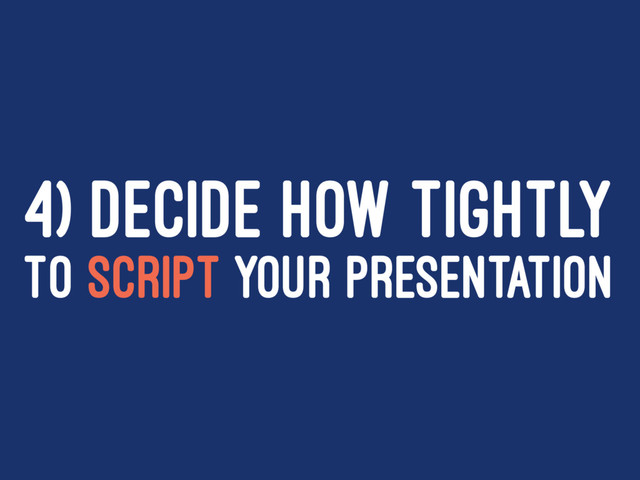 4) DECIDE HOW TIGHTLY
TO SCRIPT YOUR PRESENTATION
