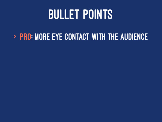 BULLET POINTS
> Pro: More eye contact with the audience
