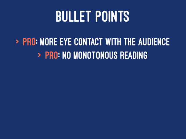 BULLET POINTS
> Pro: More eye contact with the audience
> Pro: No monotonous reading
