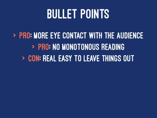 BULLET POINTS
> Pro: More eye contact with the audience
> Pro: No monotonous reading
> Con: Real easy to leave things out
