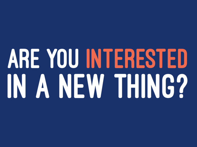 ARE YOU INTERESTED
IN A NEW THING?
