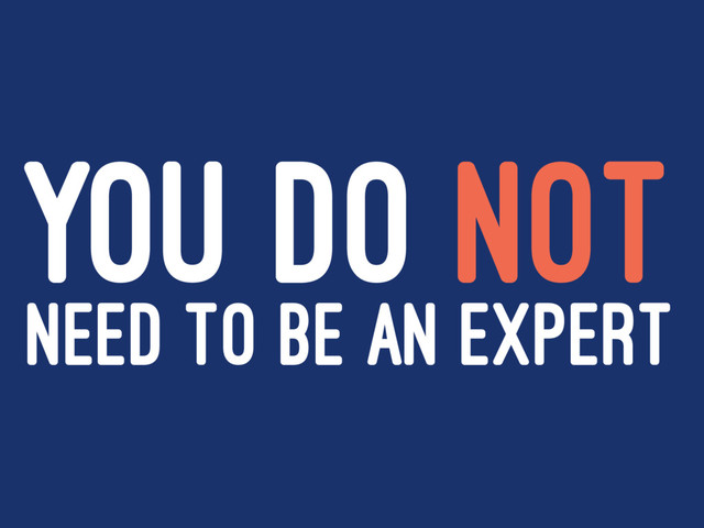 YOU DO NOT
NEED TO BE AN EXPERT
