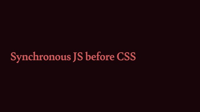Synchronous JS before CSS
