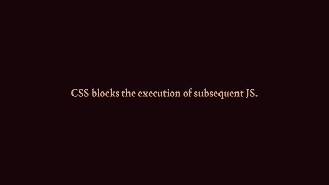 CSS blocks the execution of subsequent JS.
