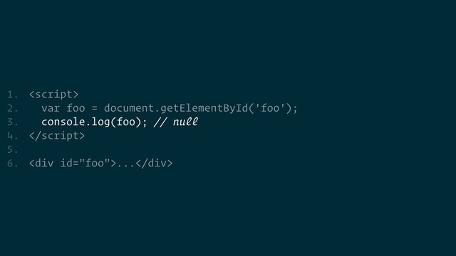 1. 


2. var foo = document.getElementById('foo');


3. console.log(foo); // null


4. 


5.


6. <div>...</div>
