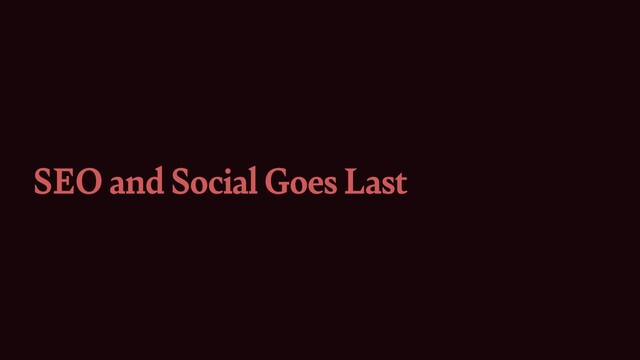 SEO and Social Goes Last
