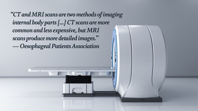 “CT and MRI scans are two methods of imaging
 
internal body parts […] CT scans are more
 
common and less expensive, but MRI
 
scans produce more detailed images.”
 
— Oesophageal Patients Association
