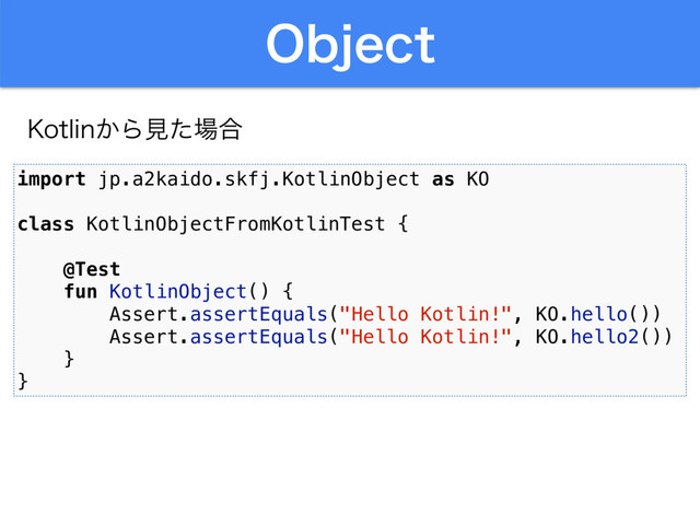 0CKFDU
import jp.a2kaido.skfj.KotlinObject as KO
class KotlinObjectFromKotlinTest {
@Test
fun KotlinObject() {
Assert.assertEquals("Hello Kotlin!", KO.hello())
Assert.assertEquals("Hello Kotlin!", KO.hello2())
}
}
,PUMJO͔Βݟͨ৔߹
