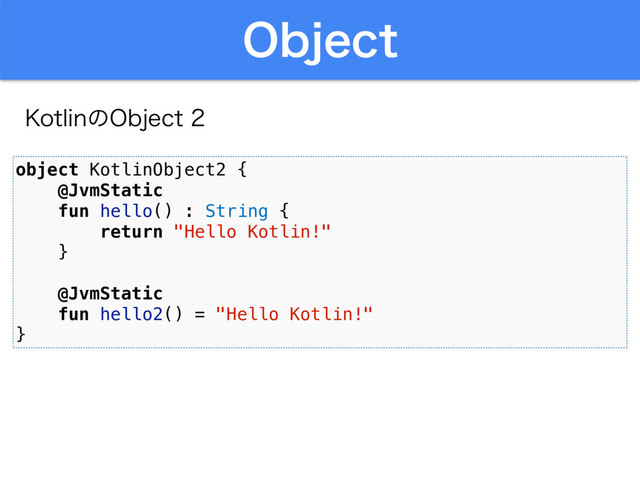 0CKFDU
,PUMJOͷ0CKFDU
object KotlinObject2 {
@JvmStatic
fun hello() : String {
return "Hello Kotlin!"
}
@JvmStatic
fun hello2() = "Hello Kotlin!"
}
