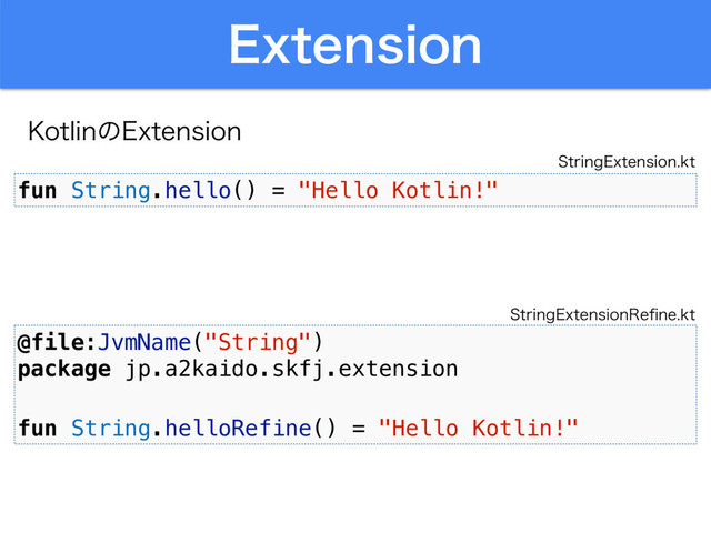 &YUFOTJPO
,PUMJOͷ&YUFOTJPO
fun String.hello() = "Hello Kotlin!"
4USJOH&YUFOTJPOLU
@file:JvmName("String")
package jp.a2kaido.skfj.extension
fun String.helloRefine() = "Hello Kotlin!"
4USJOH&YUFOTJPO3FpOFLU

