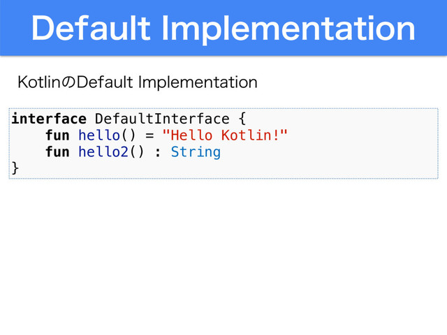 %FGBVMU*NQMFNFOUBUJPO
interface DefaultInterface {
fun hello() = "Hello Kotlin!"
fun hello2() : String
}
,PUMJOͷ%FGBVMU*NQMFNFOUBUJPO
