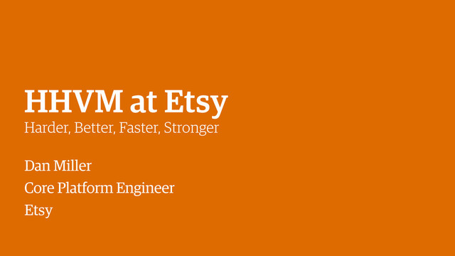 HHVM at Etsy
Harder, Better, Faster, Stronger
Dan Miller
Core Platform Engineer
Etsy
