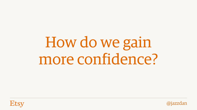@jazzdan
How do we gain
more confidence?
